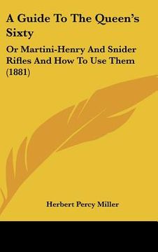 portada a guide to the queen's sixty: or martini-henry and snider rifles and how to use them (1881)