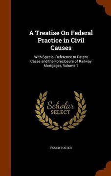 portada A Treatise On Federal Practice in Civil Causes: With Special Reference to Patent Cases and the Foreclosure of Railway Mortgages, Volume 1