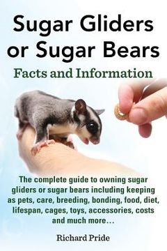portada Sugar Gliders or Sugar Bears: Facts and Information on Sugar Gliders as Pets Including Care, Breeding, Bonding, Food, Diet, Lifespan, Cages, Toys, C (en Inglés)