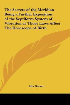 portada the secrets of the meridian being a further exposition of the septiform system of vibration as those laws affect the horoscope of birth (en Inglés)
