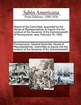 portada report of the committee, appointed by the house of representatives to inquire into the conduct of the governor of the commonwealth of pennsylvania, re