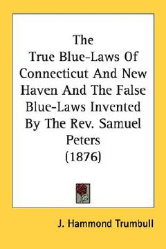 portada the true blue-laws of connecticut and new haven and the false blue-laws invented by the rev. samuel peters (1876)