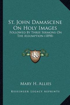 portada st. john damascene on holy images: followed by three sermons on the assumption (1898) (en Inglés)