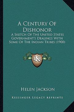 portada a century of dishonor a century of dishonor: a sketch of the united states government's dealings with soma sketch of the united states government's (in English)