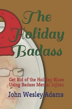 portada The Holiday Badass: Get Rid of the Holiday Blues Using Badass Mental Jujitsu (en Inglés)