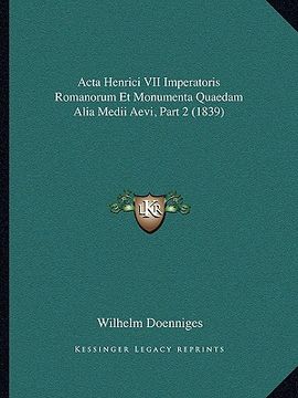 portada Acta Henrici VII Imperatoris Romanorum Et Monumenta Quaedam Alia Medii Aevi, Part 2 (1839) (en Latin)