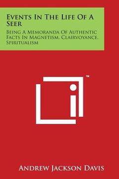 portada Events In The Life Of A Seer: Being A Memoranda Of Authentic Facts In Magnetism, Clairvoyance, Spiritualism (en Inglés)