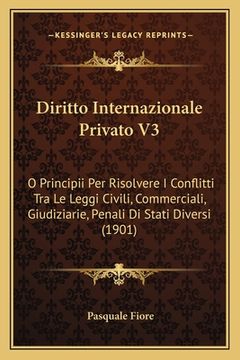 portada Diritto Internazionale Privato V3: O Principii Per Risolvere I Conflitti Tra Le Leggi Civili, Commerciali, Giudiziarie, Penali Di Stati Diversi (1901) (en Italiano)