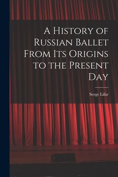 portada A History of Russian Ballet From Its Origins to the Present Day (en Inglés)