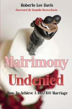 portada Matrimony Undenied: How To Achieve A 100/100 Marriage (en Inglés)