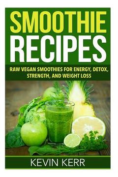 portada Smoothie Recipes: Raw Vegan Smoothies for Energy, Detox, Strength, and Weight Loss. (en Inglés)