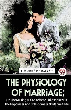 portada The Physiology Of Marriage; Or, The Musings Of An Eclectic Philosopher On The Happiness And Unhappiness Of Married Life (en Inglés)