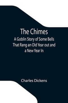 portada The Chimes; A Goblin Story of Some Bells That Rang an Old Year out and a New Year In (en Inglés)