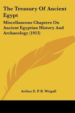 portada the treasury of ancient egypt: miscellaneous chapters on ancient egyptian history and archaeology (1913) (en Inglés)