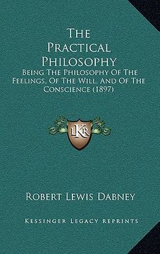 portada the practical philosophy: being the philosophy of the feelings, of the will, and of the conscience (1897) (en Inglés)