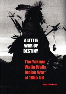 portada a little war of destiny: the yakima/walla walla indian war of 1855-56 (en Inglés)