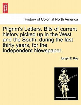 portada pilgrim's letters. bits of current history picked up in the west and the south, during the last thirty years, for the independent newspaper. (en Inglés)