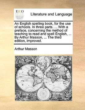 portada an english spelling book, for the use of schools. in three parts. ... with a preface, concerning the method of teaching to read and spell english, .. (en Inglés)