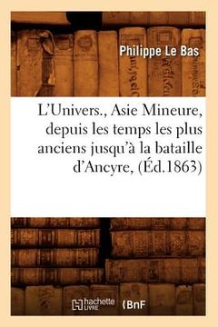 portada L'Univers., Asie Mineure, Depuis Les Temps Les Plus Anciens Jusqu'à La Bataille d'Ancyre, (Éd.1863) (en Francés)