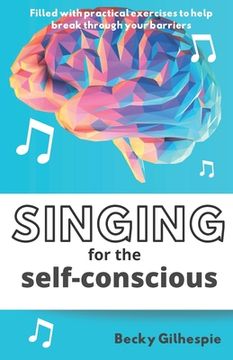 portada Singing for the Self-Conscious: A practical step program to help overcome mental hurdles when singing and performing. (en Inglés)