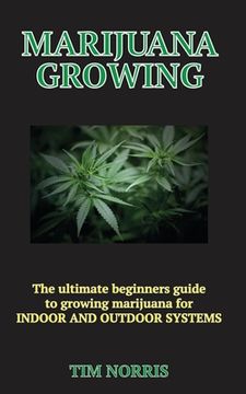 portada Marijuana Growing: The Ultimate Beginners Guide to growing marijuana for INDOOR AND OUTDOOR SYSTEMS (en Inglés)