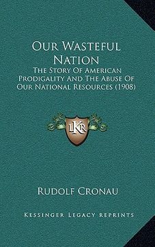 portada our wasteful nation: the story of american prodigality and the abuse of our national resources (1908) (en Inglés)