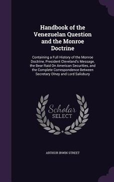 portada Handbook of the Venezuelan Question and the Monroe Doctrine: Containing a Full History of the Monroe Doctrine, President Cleveland's Message, the Bear (en Inglés)