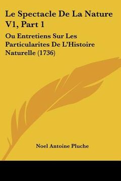 portada le spectacle de la nature v1, part 1: ou entretiens sur les particularites de l'histoire naturelle (1736) (en Inglés)