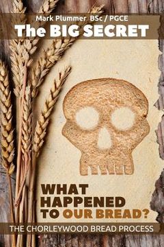 portada The Big Secret - What Happened To Our Bread: The Chorleywood Bread Process (en Inglés)