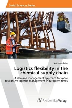 portada Logistics flexibility in the chemical supply chain: A demand management approach for more responsive logistics management in turbulent times (in English)