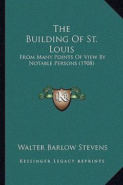 portada the building of st. louis: from many points of view by notable persons (1908) (en Inglés)