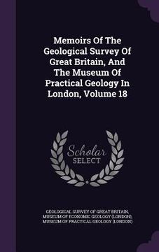 portada Memoirs Of The Geological Survey Of Great Britain, And The Museum Of Practical Geology In London, Volume 18 (en Inglés)