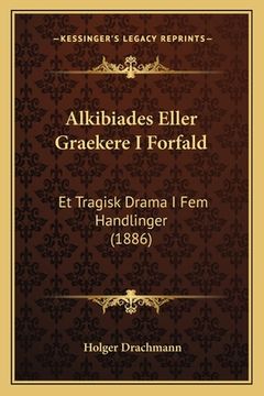 portada Alkibiades Eller Graekere I Forfald: Et Tragisk Drama I Fem Handlinger (1886) (in Danés)