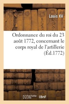 portada Ordonnance Du Roi Du 23 Août 1772, Concernant Le Corps Royal de l'Artillerie (en Francés)
