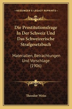 portada Die Prostitutionsfrage In Der Schweiz Und Das Schweizerische Strafgesetzbuch: Materialien, Betrachtungen Und Vorschlage (1906) (en Alemán)
