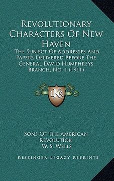 portada revolutionary characters of new haven: the subject of addresses and papers delivered before the general david humphreys branch, no. 1 (1911) (en Inglés)