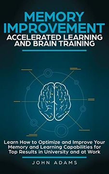 portada Memory Improvement, Accelerated Learning and Brain Training: Learn how to Optimize and Improve Your Memory and Learning Capabilities for top Results in University and at Work (en Inglés)