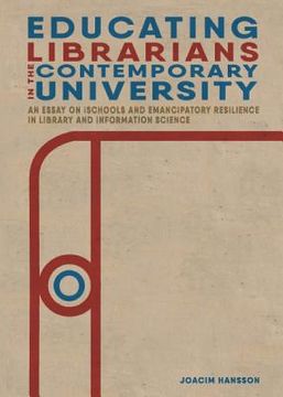 portada Educating Librarians in the Contemporary University: An Essay on Ischools and Emancipatory Resilience in Library and Information Science (en Inglés)