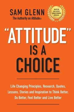 portada Attitude Is A Choice: Life-Changing Lessons, Stories, Quotes, Research, Strategies, and Inspiration to Think Better, Do Better, Feel Better, (in English)
