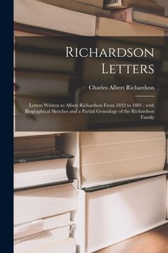 portada Richardson Letters: Letters Written to Albert Richardson From 1832 to 1881; With Biographical Sketches and a Partial Genealogy of the Rich (en Inglés)