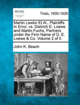 portada martin lawlor et al., plaintiffs in error, vs. dietrich e. loewe and martin fuchs, partners under the firm name of d. e. loewe & co. volume 2 of 5 (in English)