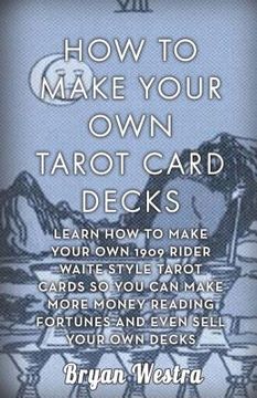 portada How To Make Your Own Tarot Card Decks: Learn How To Make Your Own 1909 Rider Waite Style Tarot Cards So You Can Make More Money Reading Fortunes And E (en Inglés)