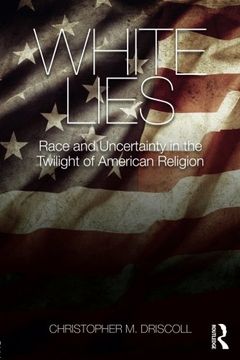 portada White Lies: Race and Uncertainty in the Twilight of American Religion