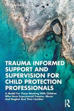 portada Trauma Informed Support and Supervision for Child Protection Professionals: A Model for Those Working With Children who Have Experienced Trauma, Abuse and Neglect and Their Families (en Inglés)