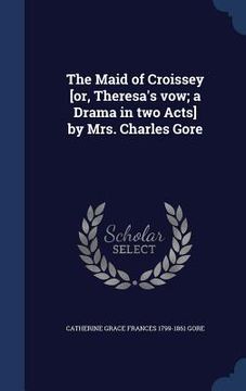 portada The Maid of Croissey [or, Theresa's vow; a Drama in two Acts] by Mrs. Charles Gore (en Inglés)