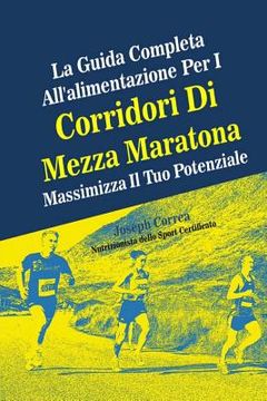 portada La Guida Completa All'alimentazione Per I Corridori Di Mezza Maratona: Massimizza Il Tuo Potenziale (en Italiano)