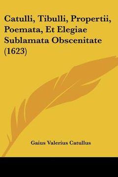 portada catulli, tibulli, propertii, poemata, et elegiae sublamata obscenitate (1623) (en Inglés)