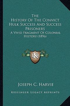portada the history of the convict hulk success and success prisoners: a vivid fragment of colonial history (1896) (in English)