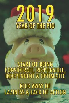 portada 2019 Year of the Pig: Start of Being Considerate, Responsible, Independent & Optimistic. Kick Away of Laziness & Lack of Action. (in English)