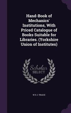 portada Hand-Book of Mechanics' Institutions, With Priced Catalogue of Books Suitable for Libraries. (Yorkshire Union of Institutes) (en Inglés)